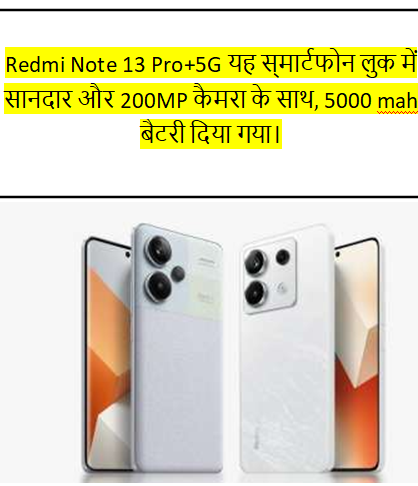 Redmi Note 13 Pro+5G यह स्‍मार्टफोन लुक में सानदार और 200MP कैमरा के साथ , 5000 mah बैटरी दिया गया। जो मोबाईल को शानदार लुक बनाता है।